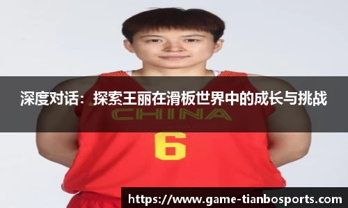 深度对话：探索王丽在滑板世界中的成长与挑战
