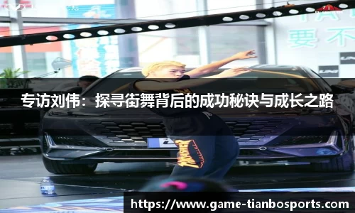 专访刘伟：探寻街舞背后的成功秘诀与成长之路